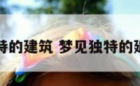 梦见独特的建筑 梦见独特的建筑房子