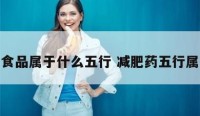 减肥食品属于什么五行 减肥药五行属什么