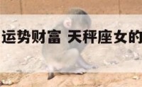 天秤座女的运势财富 天秤座女的运势财富如何