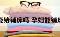 孕妇能给铺床吗 孕妇能铺床单吗