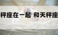 如果你和天秤座在一起 和天秤座谈恋爱会怎么样