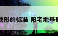 阳宅大地形的标准 阳宅地基形状风水