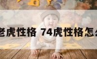 74老虎性格 74虎性格怎么样