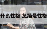 急躁的人什么性格 急躁是性格还是脾气