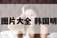 韩国明星名字图片大全 韩国明星的韩国名字