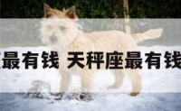 天秤座最有钱 天秤座最有钱的生肖