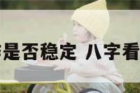八字看工作是否稳定 八字看工作怎么看