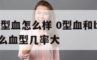 0型血和b型血怎么样 0型血和b型血生的孩子是什么血型几率大