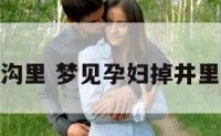 梦见孕妇掉沟里 梦见孕妇掉井里是什么意思