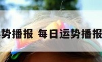 每曰运势播报 每日运势播报准不准