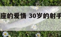 30岁射手座的爱情 30岁的射手男会成熟些吗