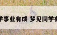 梦见同学事业有成 梦见同学有好工作