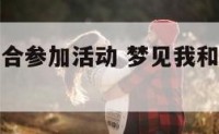 梦到跟人组合参加活动 梦见我和很多人参加晚会