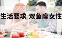 双鱼座女性生活要求 双鱼座女性生活要求很高吗