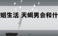天蝎男与婚姻生活 天蝎男会和什么样的女人结婚